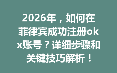 2026年，如何在菲律宾成功注册okx账号？详细步骤和关键技巧解析！