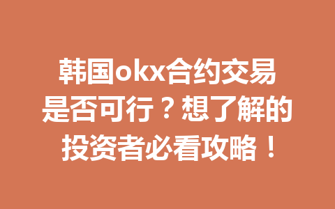 韩国okx合约交易是否可行？想了解的投资者必看攻略！