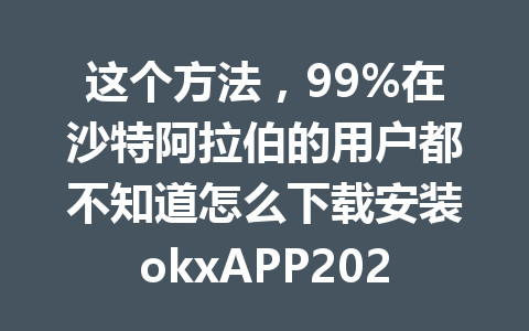 这个方法,99%在沙特阿拉伯的用户都不知道怎么下载安装okxAPP2026年 这个方法,99%在沙特阿拉伯的用户都不知道怎么下载安装okxAPP2026年