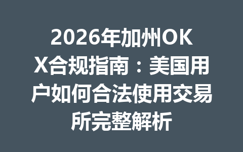2026年加州OKX合规指南：美国用户如何合法使用交易所完整解析
