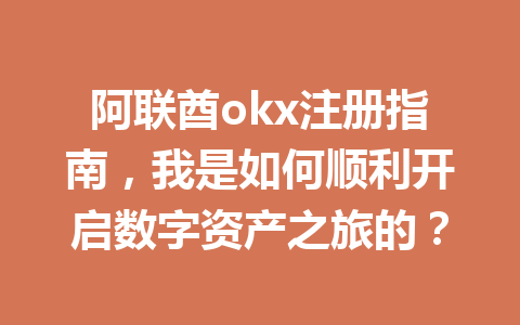 阿联酋okx注册指南，我是如何顺利开启数字资产之旅的？