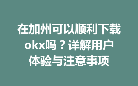 在加州可以顺利下载okx吗？详解用户体验与注意事项