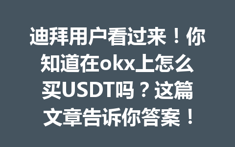 迪拜用户看过来！你知道在okx上怎么买USDT吗？这篇文章告诉你答案！