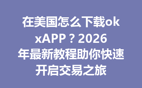 在美国怎么下载okxAPP?2026年最新教程助你快速开启交易之旅 在美国怎么下载okxAPP?2026年最新教程助你快速开启交易之旅