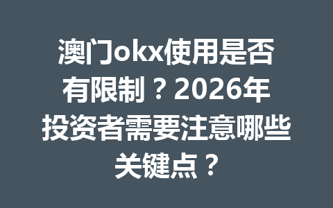 澳门okx使用是否有限制？2026年投资者需要注意哪些关键点？
