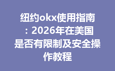 纽约okx使用指南：2026年在美国是否有限制及安全操作教程