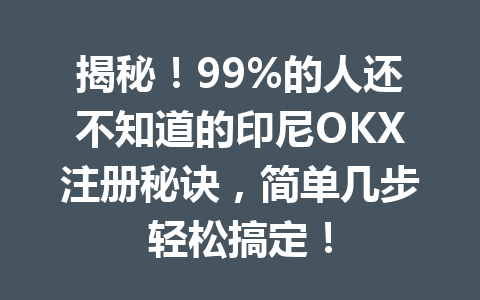 揭秘！99%的人还不知道的印尼OKX注册秘诀，简单几步轻松搞定！