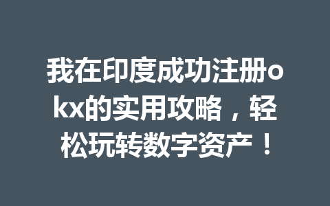 我在印度成功注册okx的实用攻略，轻松玩转数字资产！