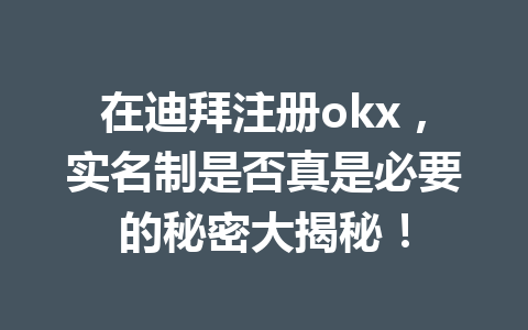 在迪拜注册okx，实名制是否真是必要的秘密大揭秘！
