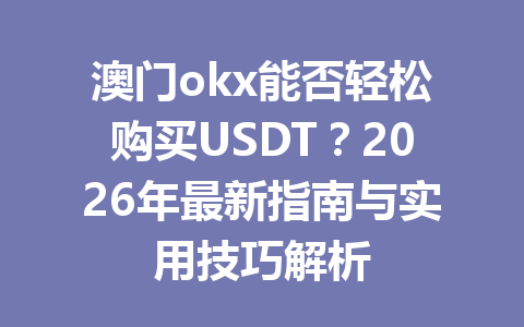 澳门okx能否轻松购买USDT?2026年最新指南与实用技巧解析 澳门okx能否轻松购买USDT?2026年最新指南与实用技巧解析