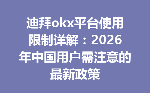 迪拜okx平台使用限制详解：2026年中国用户需注意的最新政策