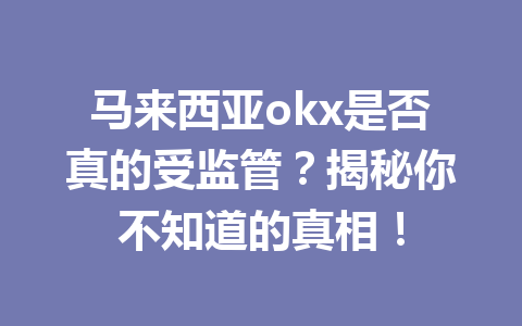 马来西亚okx是否真的受监管？揭秘你不知道的真相！