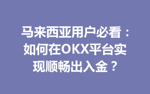 马来西亚用户必看：如何在OKX平台实现顺畅出入金？