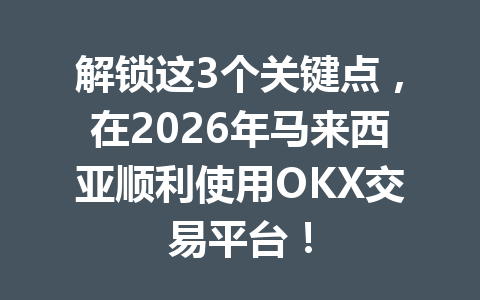 解锁这3个关键点，在2026年马来西亚顺利使用OKX交易平台！