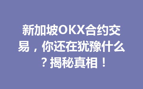 新加坡OKX合约交易，你还在犹豫什么？揭秘真相！