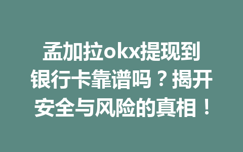 孟加拉okx提现到银行卡靠谱吗?揭开安全与风险的真相! 孟加拉okx提现到银行卡靠谱吗?揭开安全与风险的真相!