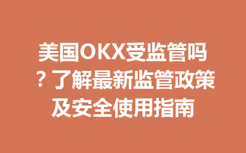美国OKX受监管吗?了解最新监管政策及安全使用指南 美国OKX受监管吗?了解最新监管政策及安全使用指南