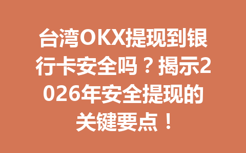 台湾OKX提现到银行卡安全吗？揭示2026年安全提现的关键要点！