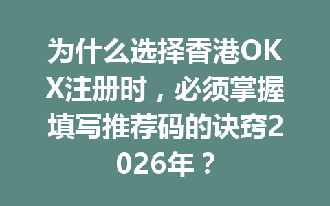 为什么选择香港OKX注册时，必须掌握填写推荐码的诀窍2026年？