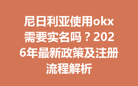 尼日利亚使用okx需要实名吗？2026年最新政策及注册流程解析
