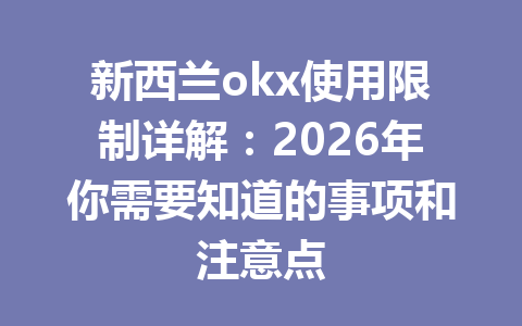 新西兰okx使用限制详解：2026年你需要知道的事项和注意点