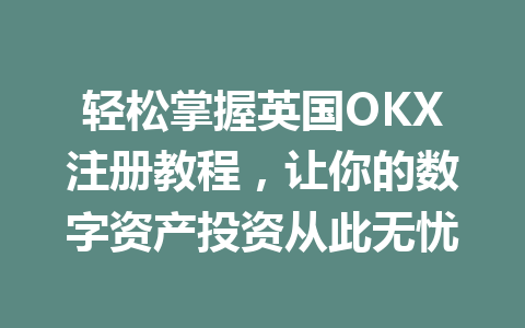 轻松掌握英国OKX注册教程，让你的数字资产投资从此无忧