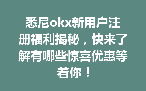 悉尼okx新用户注册福利揭秘，快来了解有哪些惊喜优惠等着你！