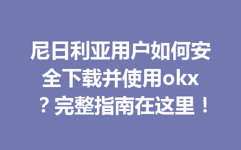 尼日利亚用户如何安全下载并使用okx？完整指南在这里！