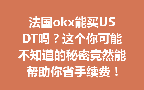 法国okx能买USDT吗？这个你可能不知道的秘密竟然能帮助你省手续费！