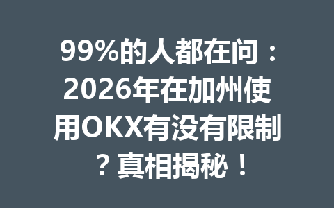 99%的人都在问:2026年在加州使用OKX有没有限制?真相揭秘! 99%的人都在问:2026年在加州使用OKX有没有限制?真相揭秘!