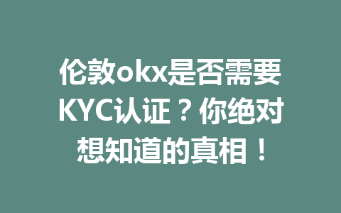 伦敦okx是否需要KYC认证?你绝对想知道的真相! 伦敦okx是否需要KYC认证?你绝对想知道的真相!