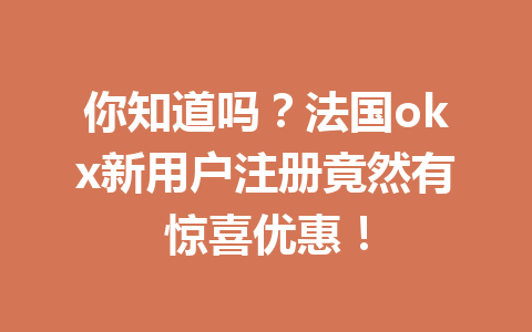你知道吗?法国okx新用户注册竟然有惊喜优惠! 你知道吗?法国okx新用户注册竟然有惊喜优惠!