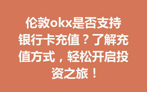 伦敦okx是否支持银行卡充值?了解充值方式,轻松开启投资之旅! 伦敦okx是否支持银行卡充值?了解充值方式,轻松开启投资之旅!
