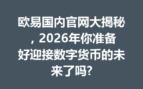 欧易国内官网大揭秘，2026年你准备好迎接数字货币的未来了吗?