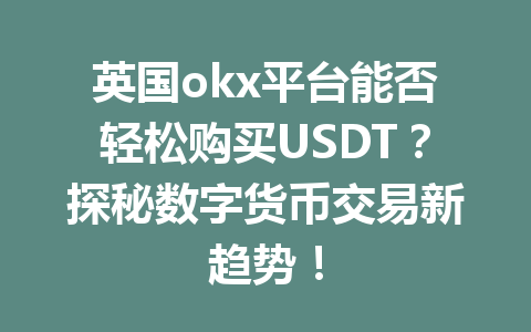 英国okx平台能否轻松购买USDT？探秘数字货币交易新趋势！