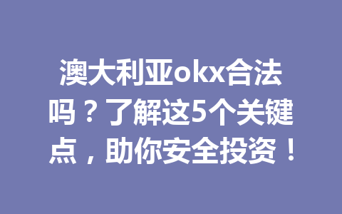 澳大利亚okx合法吗？了解这5个关键点，助你安全投资！