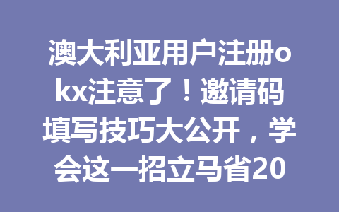 澳大利亚用户注册okx注意了！邀请码填写技巧大公开，学会这一招立马省20%手续费优惠2026年