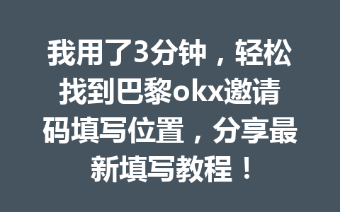 我用了3分钟，轻松找到巴黎okx邀请码填写位置，分享最新填写教程！