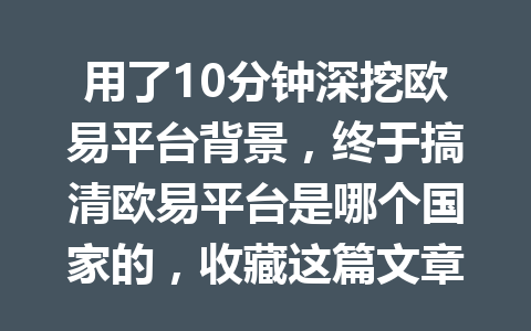 用了10分钟深挖欧易平台背景，终于搞清欧易平台是哪个国家的，收藏这篇文章避免以后被忽悠！
