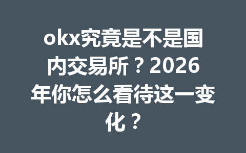 okx究竟是不是国内交易所？2026年你怎么看待这一变化？