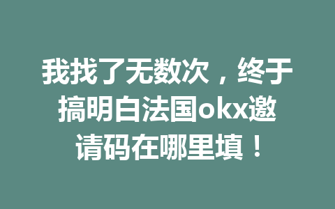 我找了无数次，终于搞明白法国okx邀请码在哪里填！