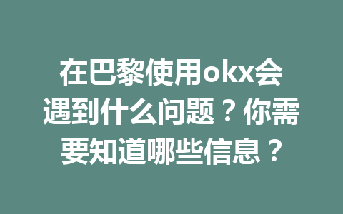 在巴黎使用okx会遇到什么问题？你需要知道哪些信息？