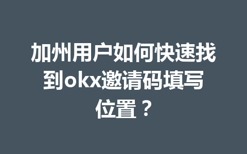 加州用户如何快速找到okx邀请码填写位置？