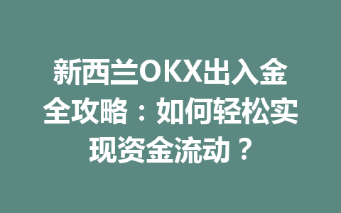 新西兰OKX出入金全攻略：如何轻松实现资金流动？