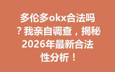 多伦多okx合法吗？我亲自调查，揭秘2026年最新合法性分析！