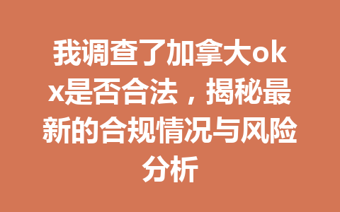 我调查了加拿大okx是否合法,揭秘最新的合规情况与风险分析 我调查了加拿大okx是否合法,揭秘最新的合规情况与风险分析