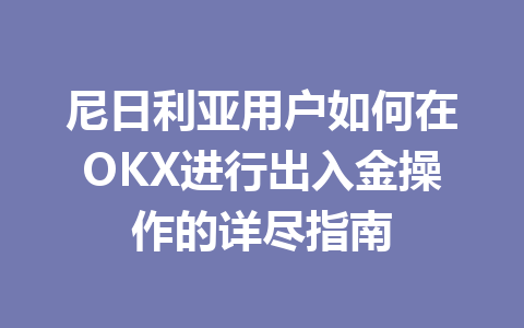 尼日利亚用户如何在OKX进行出入金操作的详尽指南