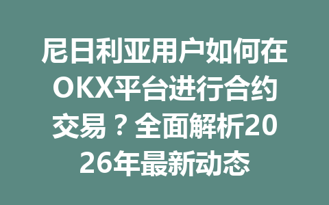 尼日利亚用户如何在OKX平台进行合约交易？全面解析2026年最新动态
