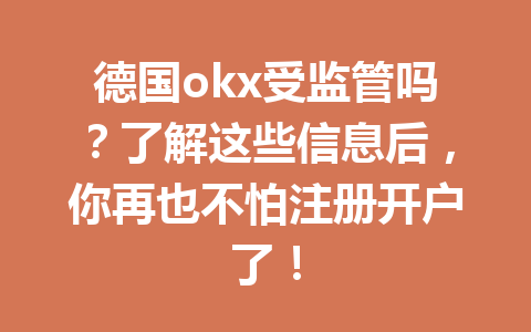 德国okx受监管吗?了解这些信息后,你再也不怕注册开户了! 德国okx受监管吗?了解这些信息后,你再也不怕注册开户了!