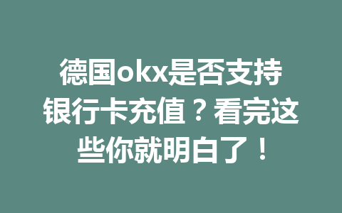 德国okx是否支持银行卡充值？看完这些你就明白了！